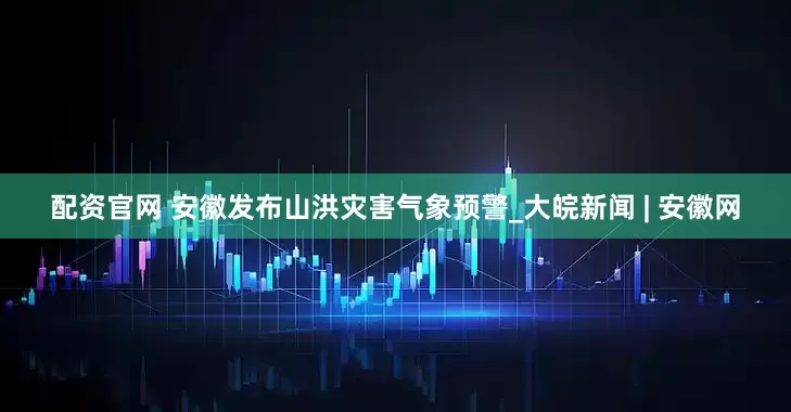 配资官网 安徽发布山洪灾害气象预警_大皖新闻 | 安徽网