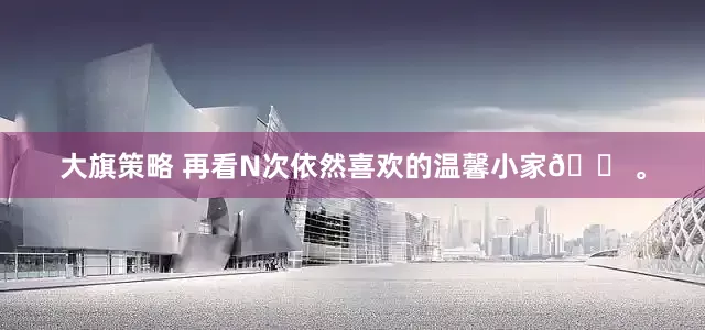 大旗策略 再看N次依然喜欢的温馨小家🏠。