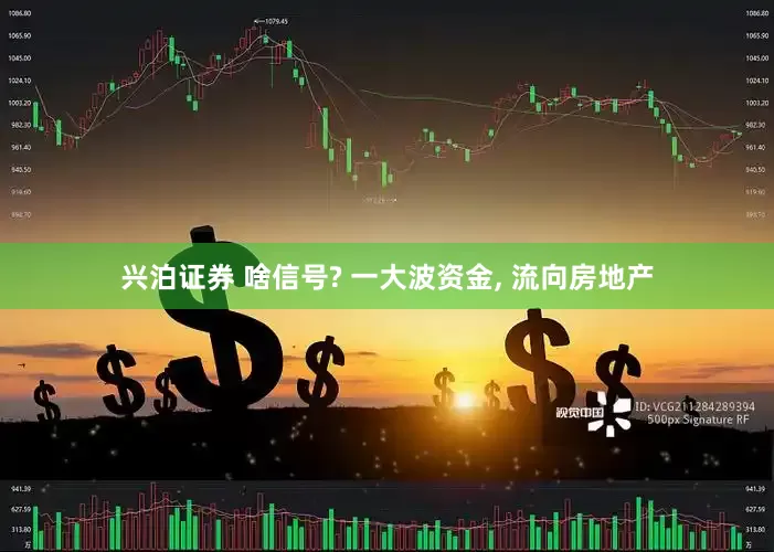 兴泊证券 啥信号? 一大波资金, 流向房地产