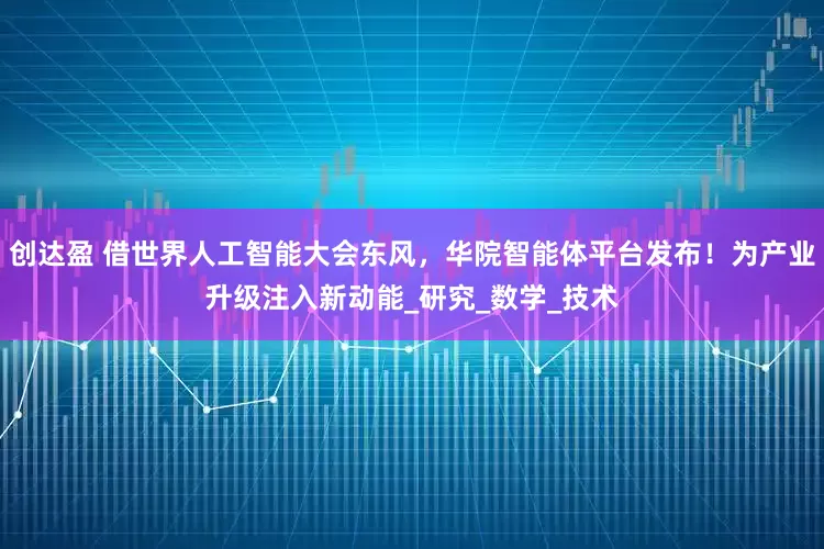 创达盈 借世界人工智能大会东风，华院智能体平台发布！为产业升级注入新动能_研究_数学_技术