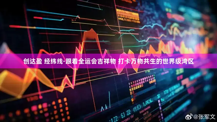 创达盈 经纬线·跟着全运会吉祥物 打卡万物共生的世界级湾区