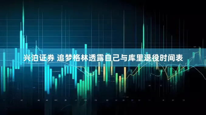 兴泊证券 追梦格林透露自己与库里退役时间表