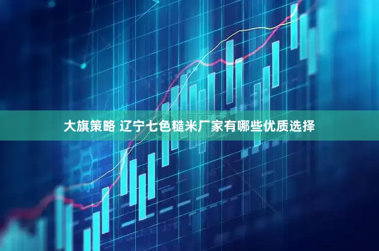 大旗策略 辽宁七色糙米厂家有哪些优质选择